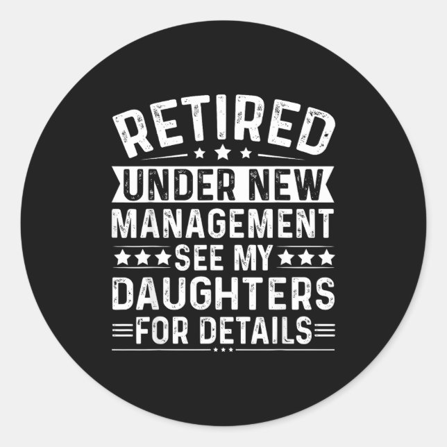 Retired Under New Management, See My Daughters For Classic Round Sticker (Front)
