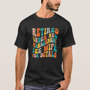 Retired Under New Management See Wife For Details T-Shirt