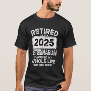 Retired Veterinarian 2025 I worked my whole life T-Shirt