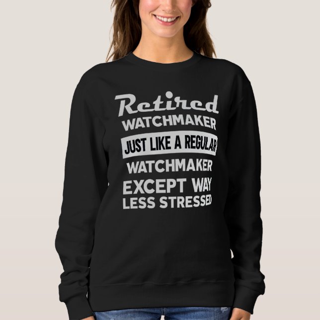 Retired Watchmaker Like Regular Except Less Stress Sweatshirt (Front)