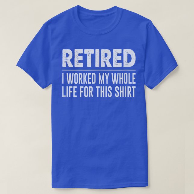 RetiredI Worked My Whole Life For This  T-Shirt (Design Front)