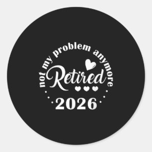 Retirement 2026 Funny Not My Problem Anymore Retir Classic Round Sticker