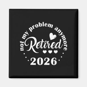 Retirement 2026 Funny Not My Problem Anymore Retir Magnet