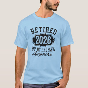 Retirement 2026 Not My Problem Anymore Funny T-Shirt