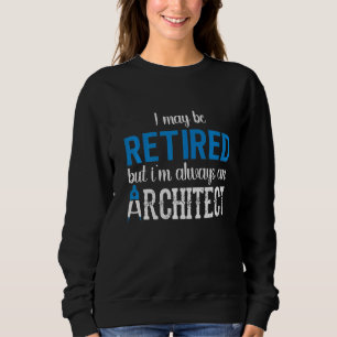 Retirement Architect Retired But I 'm Always An Ar Sweatshirt