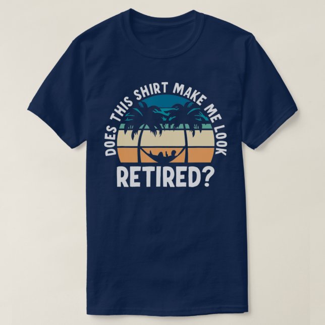 Retirement Does This Make Me Look Retired  T-Shirt (Design Front)