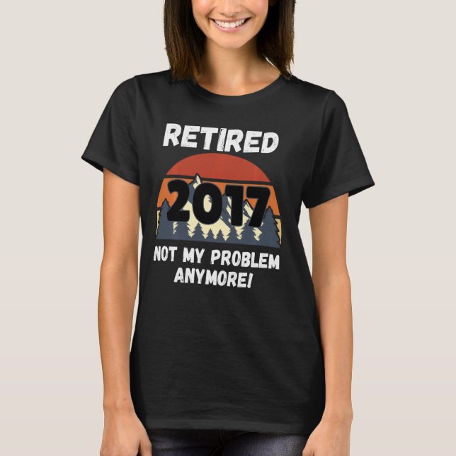 Retirement Gift, Retired 2017 Not My Problem Long  T-Shirt (Front)