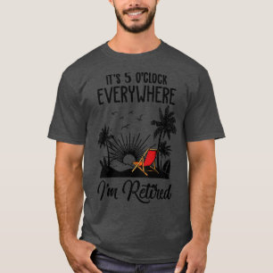 Retirement Its 5 Oclock Everywhere Im Retired Summ T-Shirt