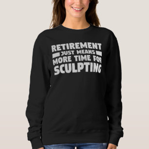 Retirement Just Means More Time For Sculpting Scul Sweatshirt