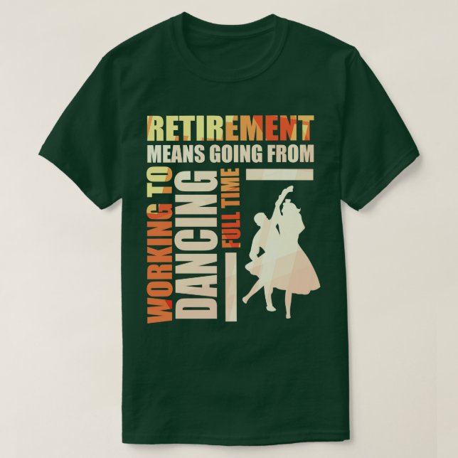 Retirement Means Going From Working To Dancing T-Shirt (Design Front)