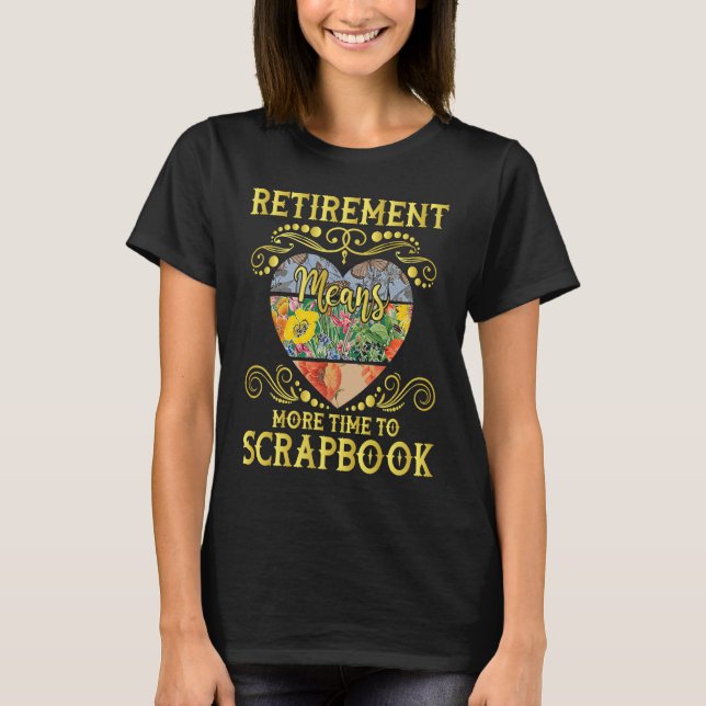 Retirement Means More Time To Scrapbook  Scrapbook T-Shirt (Front)