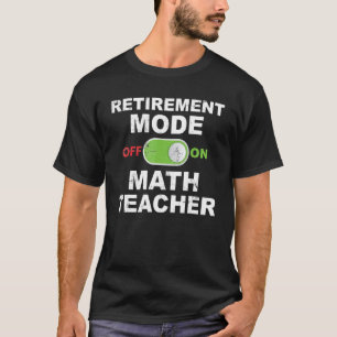 Retirement Mode On Math Teacher Retired Mathematic T-Shirt
