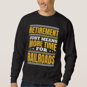 Retirement More Time For Railroads Sweatshirt