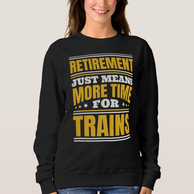 Retirement More Time For Trains   Sweatshirt (Front)