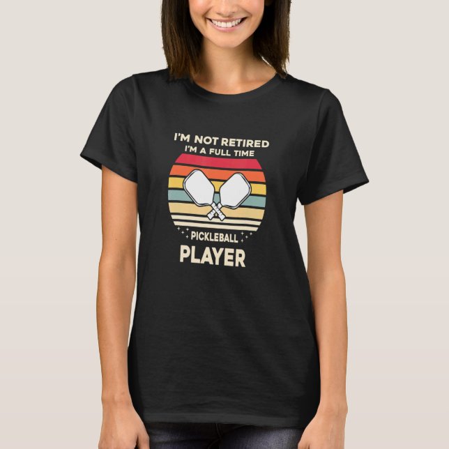 Retirement Not Retired Full Time Pickleball Player T-Shirt (Front)