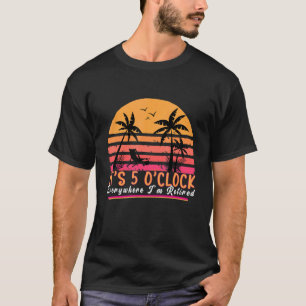 Retirement Quotes Its 5 O Clock Everywhere I'm R T-Shirt
