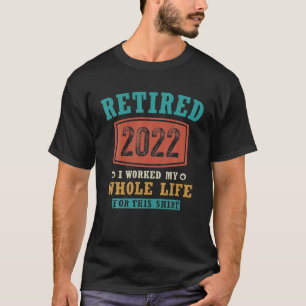Retirement Retired 2022 I Worked My Whole Life For T-Shirt