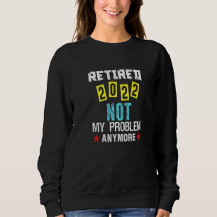 Retirement Retired 2022  Not My Problem Anymore Ap Sweatshirt