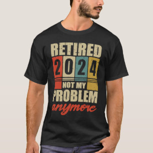 Retirement RETIRED 2024 NOT MY PROBLEM ANYMORE T-Shirt