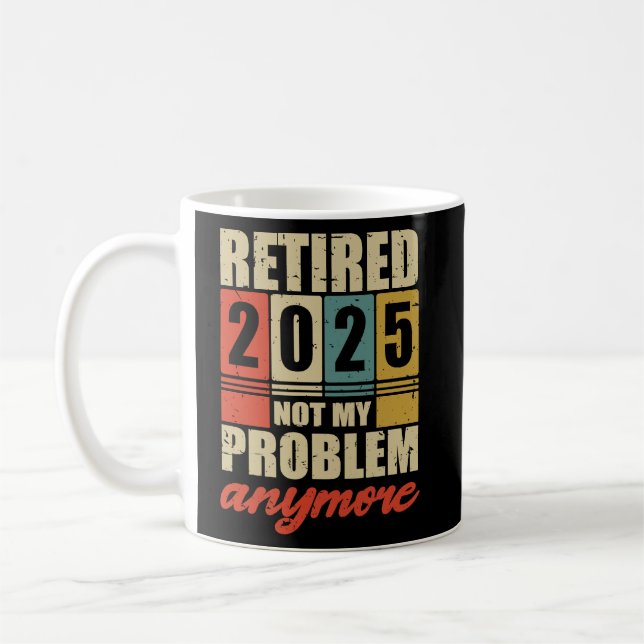 Retirement RETIRED 2025 NOT MY PROBLEM ANYMORE  Coffee Mug (Left)