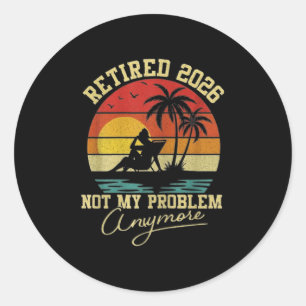 Retirement Retired 2026 Not My Problem Anymore Ret Classic Round Sticker