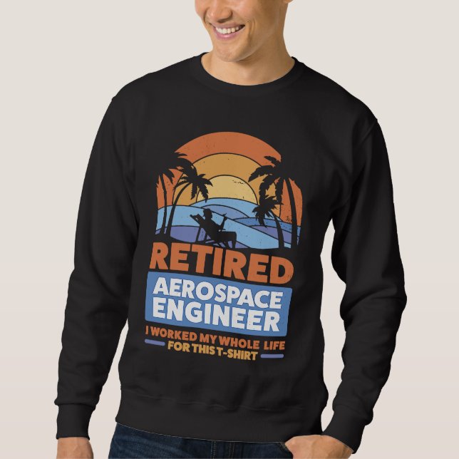 Retirement Retiree Engineering Retired Aerospace E Sweatshirt (Front)