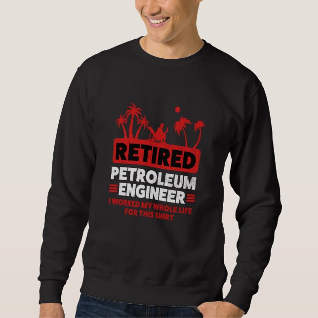 Retirement Retiree Engineering Retired Petroleum E Sweatshirt (Front)
