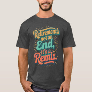Retirement’s not an end, it’s a remix. T-Shirt