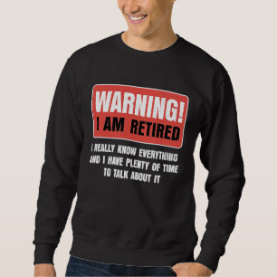 Retirement Warning I am Retired I Really Know Ever Sweatshirt