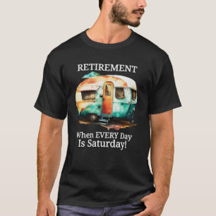 Retirement When Every Day Is Saturday Camper Life T-Shirt