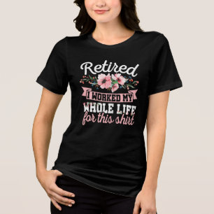 Retirement Women Retired I Worked My Whole Life Tri-Blend Shirt