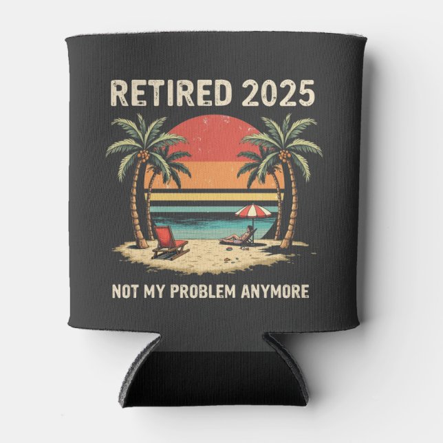 Retires 2025 Not My Problem Anymore Can Cooler (Front)