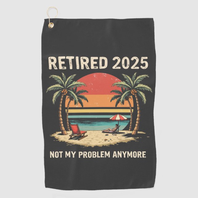Retires 2025 Not My Problem Anymore Golf Towel (Front)