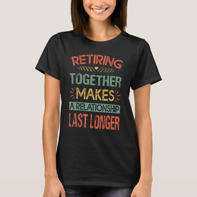 Retiring Together Makes A Relationship Last Longer T-Shirt (Front)