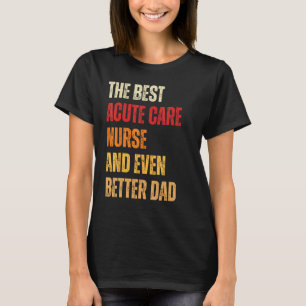 Retro Acute Care Nurse And Even Better Dad Father T-Shirt