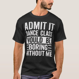 Retro Admit It Dance Class Would Be Boring Without T-Shirt