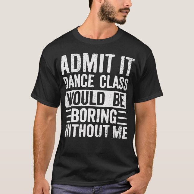 Retro Admit It Dance Class Would Be Boring Without T-Shirt (Front)