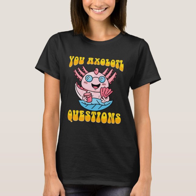 Retro Axolotl  You Axolotl Questions  4 T-Shirt (Front)