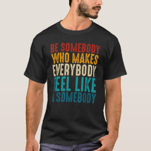 Retro Be Somebody Who Makes Everybody Feel Like A T-Shirt