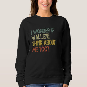Retro Fishing Sarcastic Wonder if Walleye Think Ab Sweatshirt