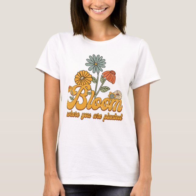 Retro Flowers Bloom Where You Are Planted T-Shirt (Front)