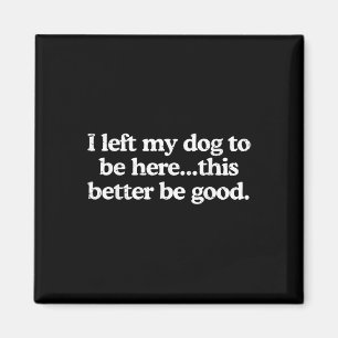 Retro I Left My Dog To Be Here This Better Be Good Magnet