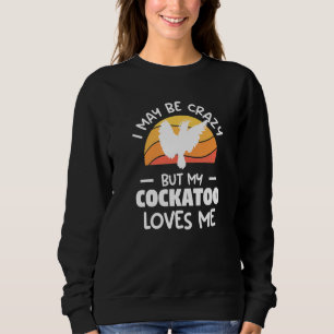Retro I May Be Crazy But My Cockatoo Loves Me Parr Sweatshirt