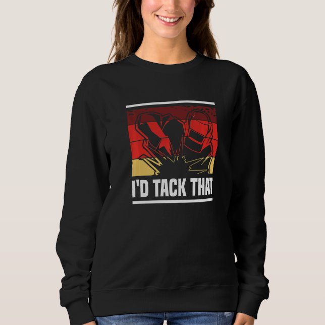 Retro I'd Tack That Metal Worker Welder Welding Sweatshirt (Front)