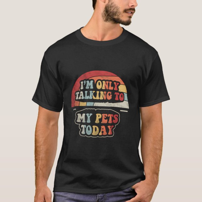 Retro I'M Only Talking To My Dog Cat Pets Today Fu T-Shirt (Front)