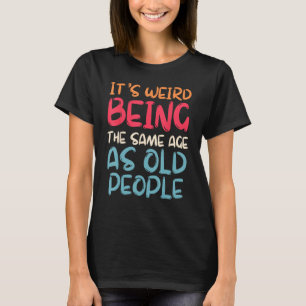 Retro it s Weird Being The Same Age As Old People  T-Shirt