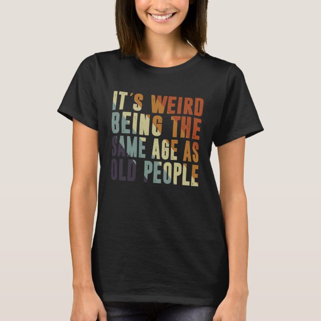 Retro It's Weird Being The Same Age As Old People  T-Shirt (Front)