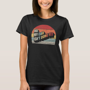 Retro No My Car Isn't Done Yet Funny Car Mechanic  T-Shirt