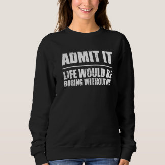 Retro  Saying Admit It Life Would Be Boring Withou Sweatshirt
