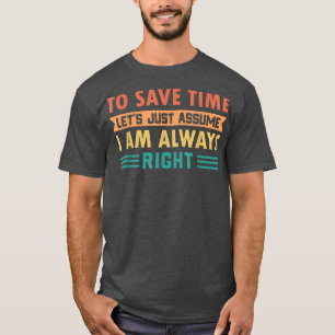 Retro To Save Time Lets Just Assume I Am Always Ri T-Shirt